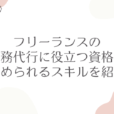 フリーランスの事務代行に役立つ資格は？求められるスキルも紹介！