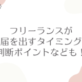 フリーランスが開業届を出すタイミングは？判断ポイントなども！