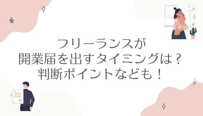 フリーランスが開業届を出すタイミングは？判断ポイントなども！