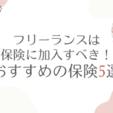 フリーランスは保険に加入すべき！おすすめの保険5選を紹介