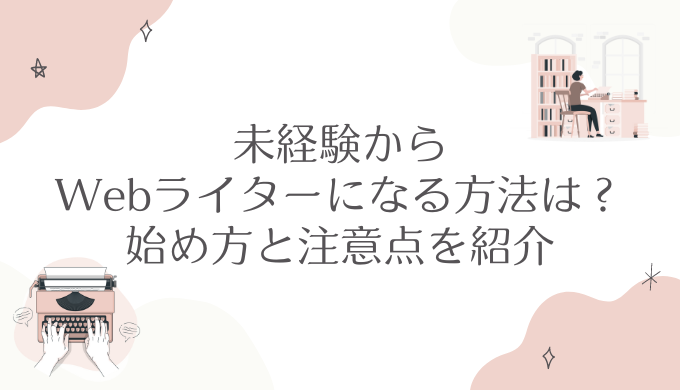 未経験からWebライターになる方法は？始め方と注意点を紹介