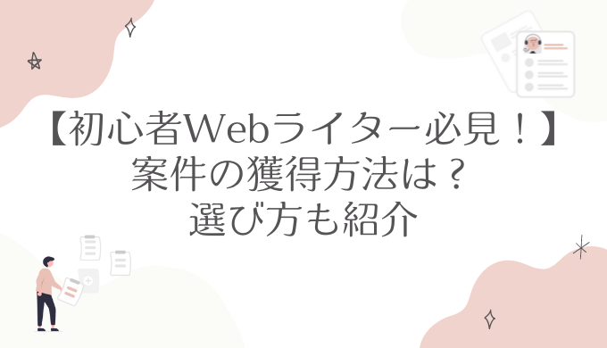 【初心者Webライター必見！】案件の獲得方法は？選び方も紹介