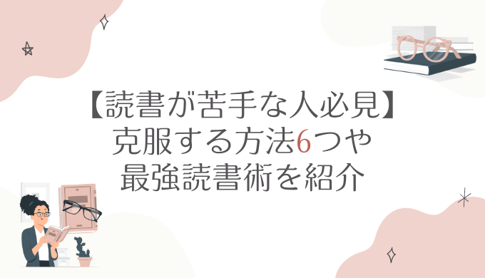 【読書が苦手な人必見】克服する方法6つや最強読書術を紹介